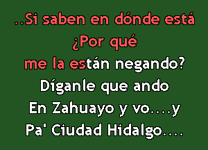 ..Si saben en dc'mde estgl
gPor qus'z
me la estgm negando?
Diganle que ando
En Zahuayo y vo....y
Pa' Ciudad Hidalgo....