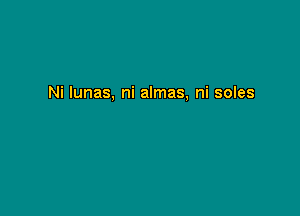 Ni lunas, ni almas, ni soles