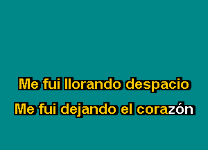 Me fui llorando despacio

Me fui dejando el corazdn