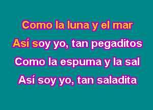 Como la luna y el mar
Asi soy yo, tan pegaditos
Como la espuma y la sal

Asi soy yo, tan saladita