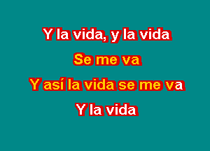 Y la vida, y la vida

Se me va
Y asi la vida se me va
Y la vida