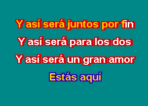 Y asi sera juntos por fm
Y asi sera para los dos

Y asi sera un gran amor

Estas aqui

g