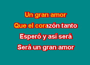 Un gran amor

Que el corazbn tanto

Espert') y asi sera

Sera un gran amor