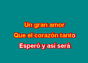 Un gran amor

Que el corazdn tanto

Esperc') y asi sera