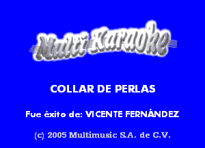 COLLAR DE PERLAS

Fue unto det VICENTE FERNMDEZ

(c) 2005 Multinlusic SA. de C.V.