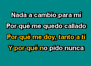 Nada a cambio para mi
Por qugz me quedo callado
Por qugz me doy, tanto a ti

Y por qugz no pido nunca