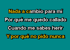 Nada a cambio para mi
Por qugz me quedo callado
Cuando me sabes herir

Y por qugz no pido nunca
