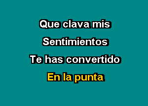 Que clava mis
Sentimientos

Te has convertido

En la punta