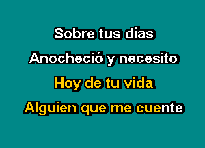 Sobre tus dias

Anochecic') y necesito

Hoy de tu Vida

Alguien que me cuente