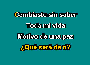 Cambiaste sin saber
Toda mi Vida

Motivo de una paz

z,Qu(e sera de ti?