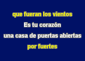 que fueran los vientos

Es tu corazbn

una casa de puertas abiertas

por fuertes