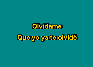 Olvidame

Que yo ya te olvidia