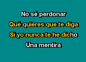 No 962 perdonar

Quiz quieres que te diga

Si yo nunca te he dicho

Una mentira