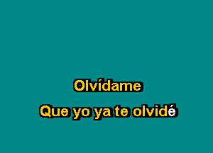 Olvidame

Que yo ya te olvidt'a