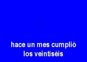 hace un mes cumplic')
Ios veintisgzis