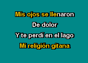 Mis ojos se llenaron

De dolor

Y te perdi en el Iago

Mi religibn gitana