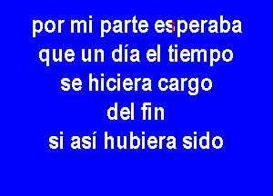 por mi parte esperaba
que un dia el tiempo
se hiciera cargo

del fm
si asi hubiera sido