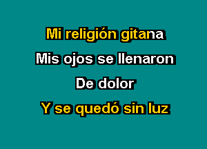 Mi religibn gitana

Mis ojos se llenaron
De dolor

Y se quedd sin qu