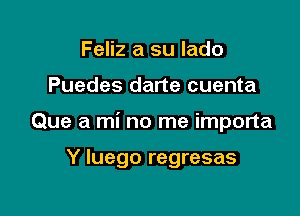 Feliz a su lado

Puedes darte cuenta

Que a mi no me importa

Y luego regresas