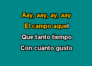 Aay, aay, ay, aay
El campo aquel

Que tanto tiempo

Con cuanto gusto