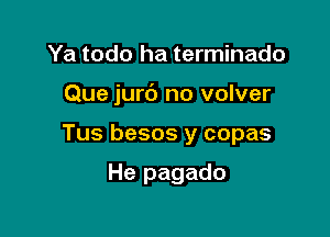 Ya todo ha terminado

Que jurc') no volver

Tus besos y copas

He pagado