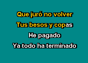 Que jurc') no volver

Tus besos y copas
He pagado

Ya todo ha terminado