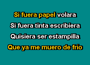 Si fuera papel volara
Si fuera tinta escribiera
Quisiera ser estampilla

Que ya me muero de frio