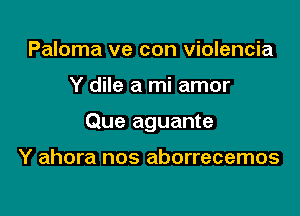 Paloma ve con violencia

Y dile a mi amor

Que aguante

Y ahora nos aborrecemos