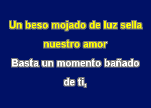 Un beso mojado de luz sella

nuestro amor
Basta un momento baiiado
de ti,