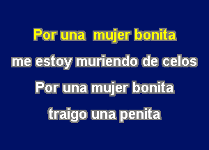 Por una mujer bonita

me estoy muriendo de celos

Por una mujer bonita

traigo una penita