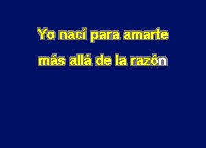 Yo naci para amarte

mas alla de la razbn