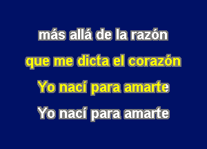 mas alla de la razbn
que me dicta el corazc'm

Yo naci para amarte

Yo naci para amarte