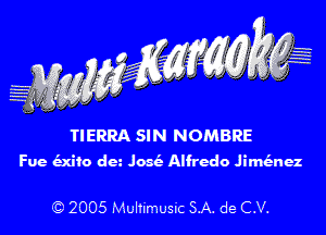 TIERRA SIN NOMBRE
Fue Mic da .103 Alfredo JiMnez

Q 2005 Mullimusic SA. de C.V.