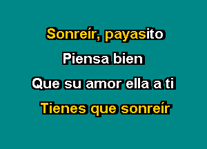 Sonreir, payasito

Piensa bien
Que su amor ella a ti

Tienes que sonreir