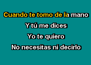 Cuando te tomo de la mano

Y tL'I me dices

Yo te quiero

No necesitas ni decirlo