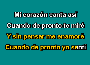 Mi corazc'm canta asi
Cuando de pronto te mirgz
Y sin pensar me enamongz

Cuando de pronto yo senti