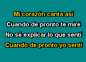 Mi corazc'm canta asi
Cuando de pronto te mirgz
No Stiz explicar lo que senti

Cuando de pronto yo senti