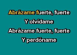 Abrazame fuerte, fuerte

Y olvidame

AbrrEizame fuerte, fuerte

Y perddname