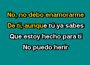 No, no debo enamorarme
De ti, aunque tl'J ya sabes
Que estoy hecho para ti

No puedo herir