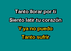 Tanto llorar por ti

Siento latir tu corazc'm
Y ya no puedo

Tanto sufrir