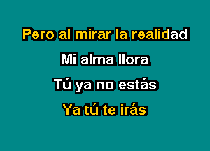 Pero al mirar la realidad

Mi alma Ilora

T0 ya no estas

Ya to te iras