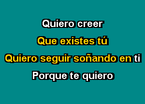 Quiero creer

Que existes t0

Quiero seguir sof1ando en ti

Porque te quiero