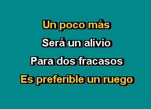 Un poco mas
Sew un alivio

Para dos fracasos

Es preferible un ruego