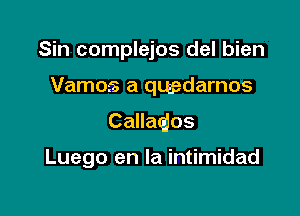 Sin complejos del bien
Vamos a quadarnos
Callaajos

Luego en la intimidad