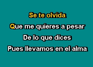 Se te olvida

Que me quieres a pesar

De lo que dices

Pues llevamos en el alma