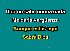 Uno no sabe nunca nada

Me daria vergUenza

Aunque estc'as aqui

Sabra Dios