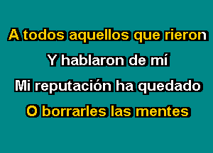 A todos aquellos que rieron
Y hablaron de mi
Mi reputacidn ha quedado

0 borrarles las mentes