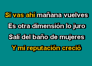 Si vas ahi mariana vuelves
Es otra dimensic'm lo juro
Sali del bafm de mujeres

Y mi reputacidn crecic')