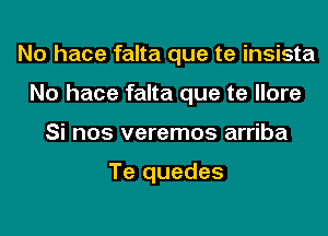 No hace falta que te insista
No hace falta que te llore
Si nos veremos arriba

Te quedes