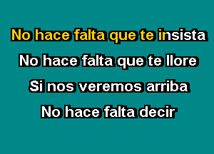 No hace falta que te insista
No hace falta que te llore
Si nos veremos arriba

No hace falta decir